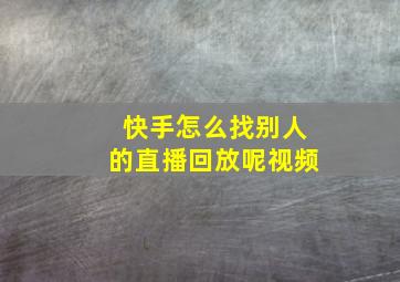 快手怎么找别人的直播回放呢视频