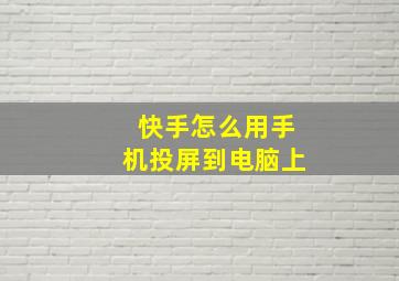 快手怎么用手机投屏到电脑上