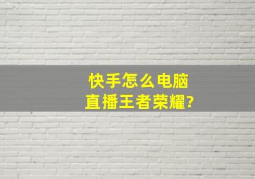 快手怎么电脑直播王者荣耀?