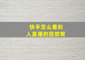 快手怎么看别人直播的回放呢