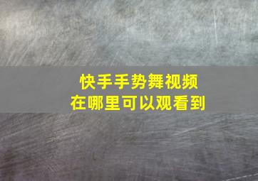 快手手势舞视频在哪里可以观看到