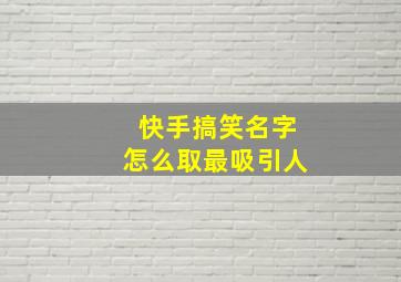 快手搞笑名字怎么取最吸引人