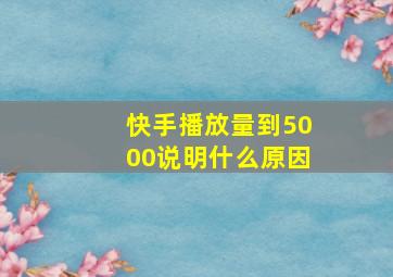 快手播放量到5000说明什么原因