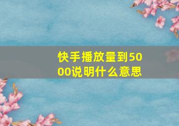 快手播放量到5000说明什么意思