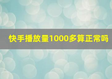 快手播放量1000多算正常吗