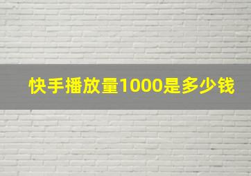 快手播放量1000是多少钱