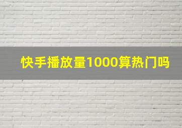 快手播放量1000算热门吗