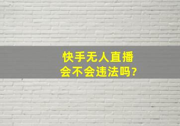 快手无人直播会不会违法吗?