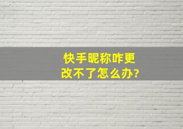 快手昵称咋更改不了怎么办?