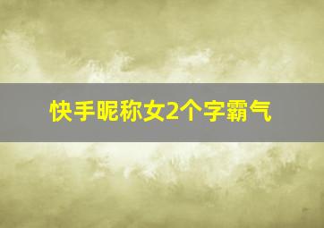 快手昵称女2个字霸气