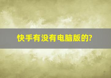 快手有没有电脑版的?