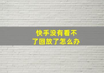 快手没有看不了回放了怎么办