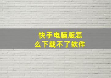 快手电脑版怎么下载不了软件