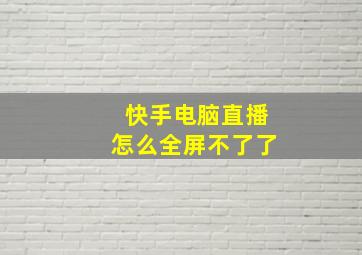 快手电脑直播怎么全屏不了了