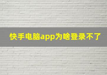 快手电脑app为啥登录不了