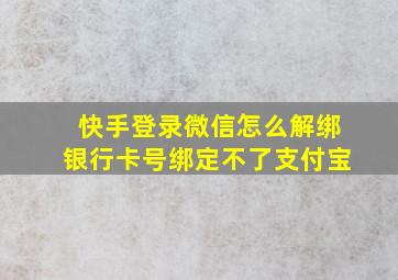 快手登录微信怎么解绑银行卡号绑定不了支付宝