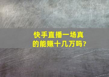 快手直播一场真的能赚十几万吗?