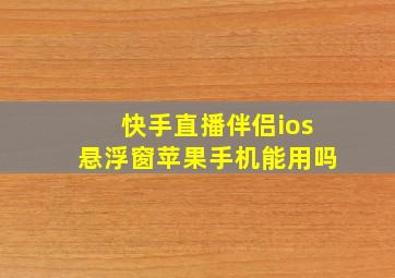 快手直播伴侣ios悬浮窗苹果手机能用吗