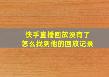 快手直播回放没有了怎么找到他的回放记录