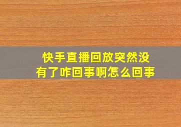 快手直播回放突然没有了咋回事啊怎么回事