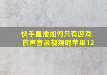 快手直播如何只有游戏的声音录视频呢苹果12