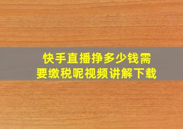 快手直播挣多少钱需要缴税呢视频讲解下载