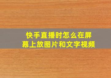 快手直播时怎么在屏幕上放图片和文字视频