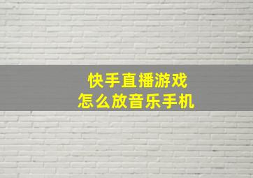 快手直播游戏怎么放音乐手机