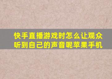 快手直播游戏时怎么让观众听到自己的声音呢苹果手机