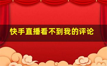 快手直播看不到我的评论