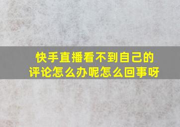 快手直播看不到自己的评论怎么办呢怎么回事呀