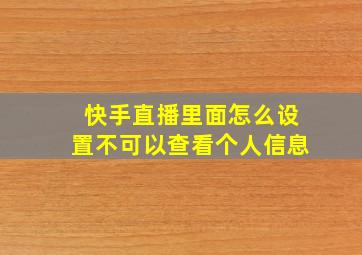 快手直播里面怎么设置不可以查看个人信息