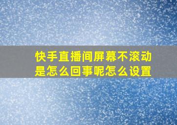 快手直播间屏幕不滚动是怎么回事呢怎么设置