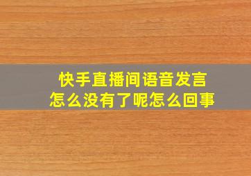 快手直播间语音发言怎么没有了呢怎么回事