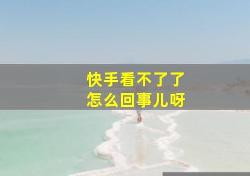 快手看不了了怎么回事儿呀