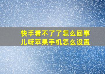 快手看不了了怎么回事儿呀苹果手机怎么设置