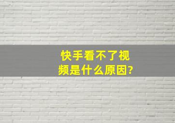 快手看不了视频是什么原因?