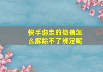 快手绑定的微信怎么解除不了绑定呢