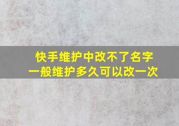 快手维护中改不了名字一般维护多久可以改一次