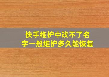 快手维护中改不了名字一般维护多久能恢复