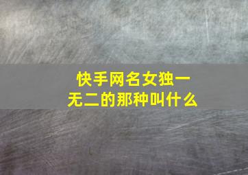 快手网名女独一无二的那种叫什么