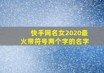 快手网名女2020最火带符号两个字的名字