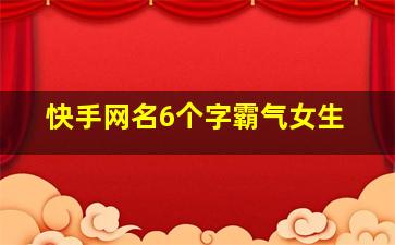 快手网名6个字霸气女生