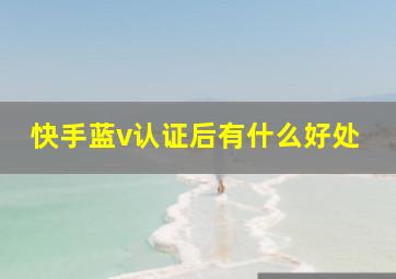 快手蓝v认证后有什么好处