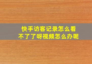 快手访客记录怎么看不了了呀视频怎么办呢