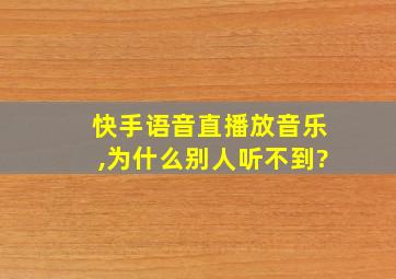 快手语音直播放音乐,为什么别人听不到?