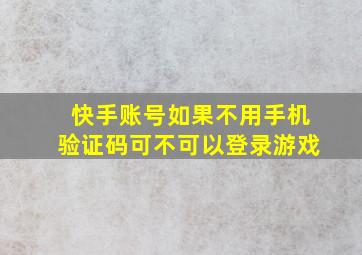 快手账号如果不用手机验证码可不可以登录游戏