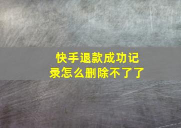 快手退款成功记录怎么删除不了了