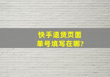 快手退货页面单号填写在哪?