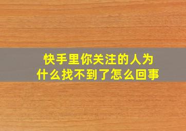 快手里你关注的人为什么找不到了怎么回事